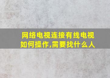 网络电视连接有线电视如何操作,需要找什么人