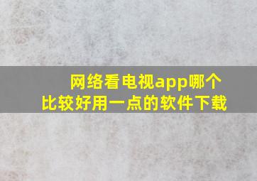 网络看电视app哪个比较好用一点的软件下载