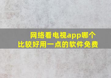 网络看电视app哪个比较好用一点的软件免费