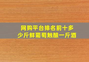 网购平台排名前十多少斤鲜葡萄触酿一斤酒