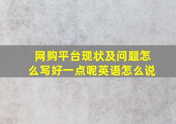 网购平台现状及问题怎么写好一点呢英语怎么说