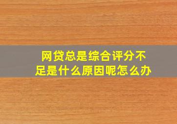 网贷总是综合评分不足是什么原因呢怎么办