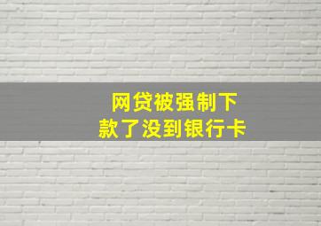 网贷被强制下款了没到银行卡