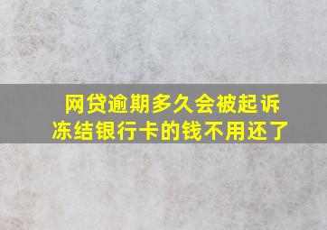 网贷逾期多久会被起诉冻结银行卡的钱不用还了