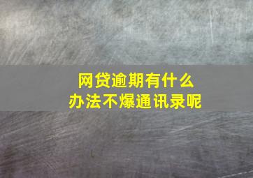 网贷逾期有什么办法不爆通讯录呢