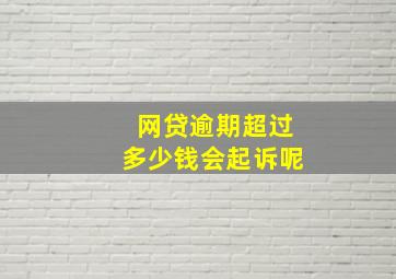 网贷逾期超过多少钱会起诉呢