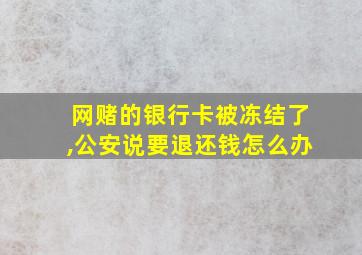 网赌的银行卡被冻结了,公安说要退还钱怎么办