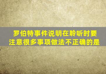 罗伯特事件说明在聆听时要注意很多事项做法不正确的是