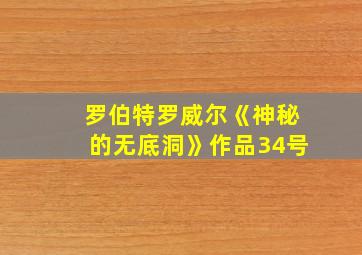 罗伯特罗威尔《神秘的无底洞》作品34号