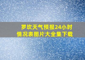 罗坎天气预报24小时情况表图片大全集下载