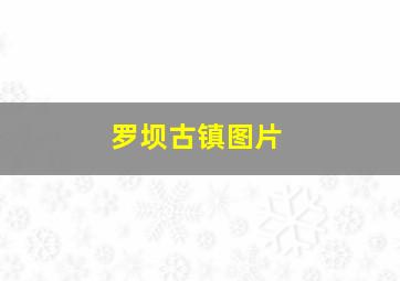 罗坝古镇图片