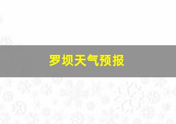 罗坝天气预报