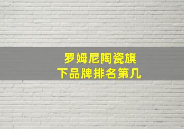 罗姆尼陶瓷旗下品牌排名第几