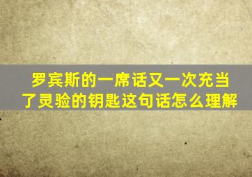 罗宾斯的一席话又一次充当了灵验的钥匙这句话怎么理解