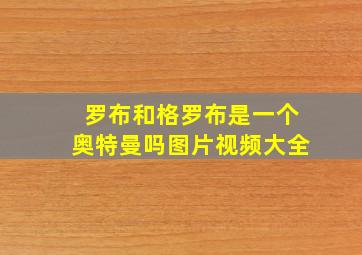 罗布和格罗布是一个奥特曼吗图片视频大全