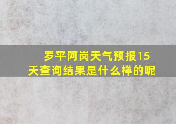 罗平阿岗天气预报15天查询结果是什么样的呢