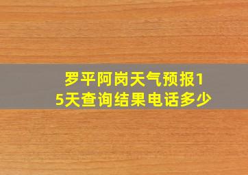 罗平阿岗天气预报15天查询结果电话多少