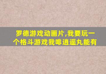 罗德游戏动画片,我要玩一个格斗游戏我啡逍遥丸能有