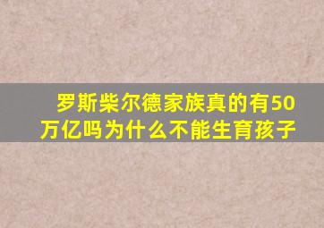 罗斯柴尔德家族真的有50万亿吗为什么不能生育孩子