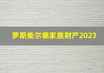 罗斯柴尔德家族财产2023