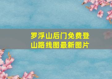 罗浮山后门免费登山路线图最新图片