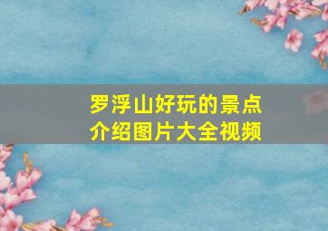 罗浮山好玩的景点介绍图片大全视频