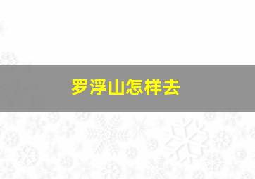 罗浮山怎样去