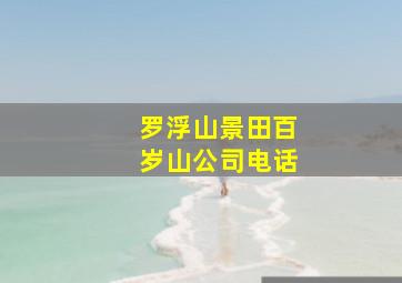 罗浮山景田百岁山公司电话