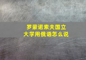 罗蒙诺索夫国立大学用俄语怎么说