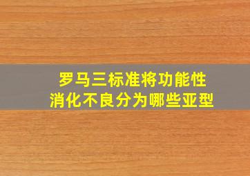 罗马三标准将功能性消化不良分为哪些亚型