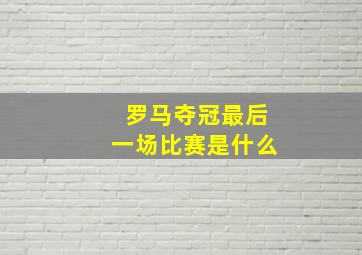 罗马夺冠最后一场比赛是什么