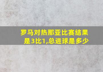 罗马对热那亚比赛结果是3比1,总进球是多少