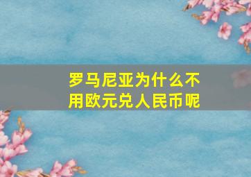 罗马尼亚为什么不用欧元兑人民币呢