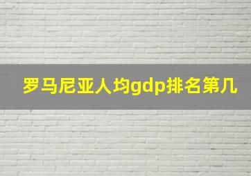 罗马尼亚人均gdp排名第几