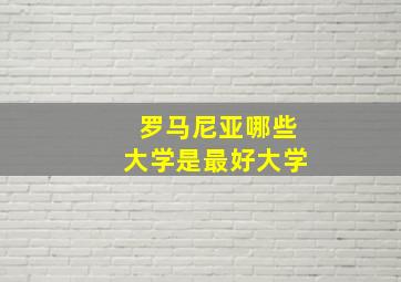 罗马尼亚哪些大学是最好大学