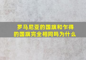 罗马尼亚的国旗和乍得的国旗完全相同吗为什么