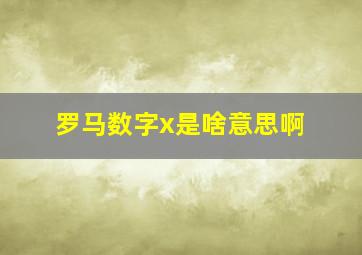 罗马数字x是啥意思啊