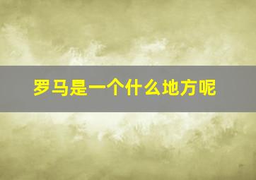 罗马是一个什么地方呢