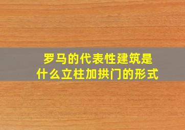 罗马的代表性建筑是什么立柱加拱门的形式