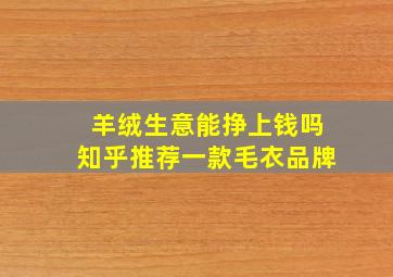 羊绒生意能挣上钱吗知乎推荐一款毛衣品牌