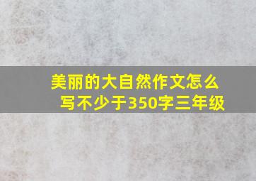 美丽的大自然作文怎么写不少于350字三年级