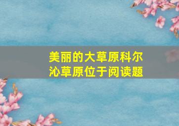 美丽的大草原科尔沁草原位于阅读题