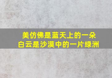 美仿佛是蓝天上的一朵白云是沙漠中的一片绿洲