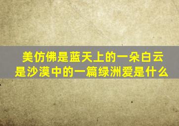 美仿佛是蓝天上的一朵白云是沙漠中的一篇绿洲爱是什么