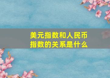 美元指数和人民币指数的关系是什么