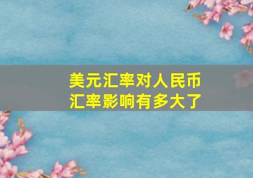 美元汇率对人民币汇率影响有多大了