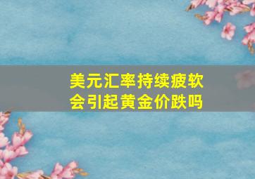 美元汇率持续疲软会引起黄金价跌吗