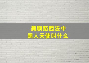 美剧路西法中黑人天使叫什么