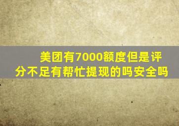 美团有7000额度但是评分不足有帮忙提现的吗安全吗