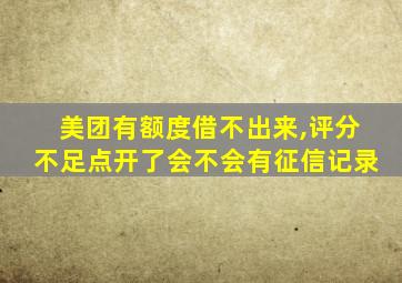 美团有额度借不出来,评分不足点开了会不会有征信记录